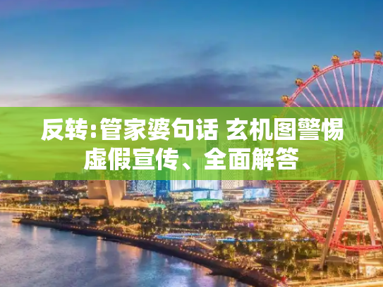 反转:管家婆句话 玄机图警惕虚假宣传、全面解答
