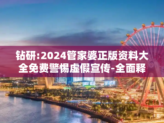 钻研:2024管家婆正版资料大全免费警惕虚假宣传-全面释义、解释与落实