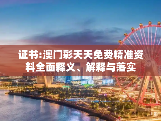 证书:澳门彩天天免费精准资料全面释义、解释与落实