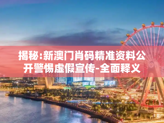 揭秘:新澳门肖码精准资料公开警惕虚假宣传-全面释义