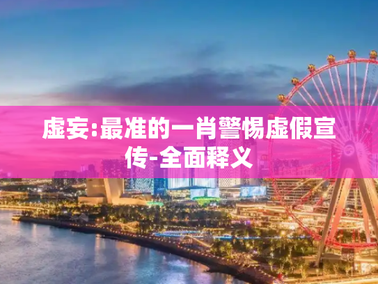 虚妄:最准的一肖警惕虚假宣传-全面释义