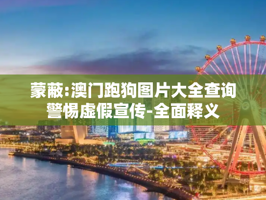 蒙蔽:澳门跑狗图片大全查询警惕虚假宣传-全面释义