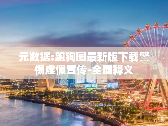 元数据:跑狗图最新版下载警惕虚假宣传-全面释义