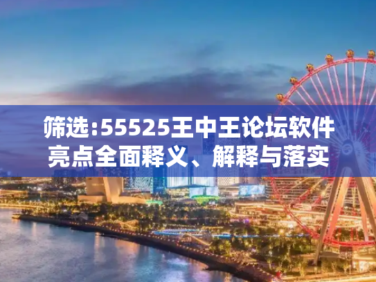 筛选:55525王中王论坛软件亮点全面释义、解释与落实