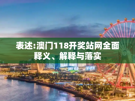 表述:澳门118开奖站网全面释义、解释与落实