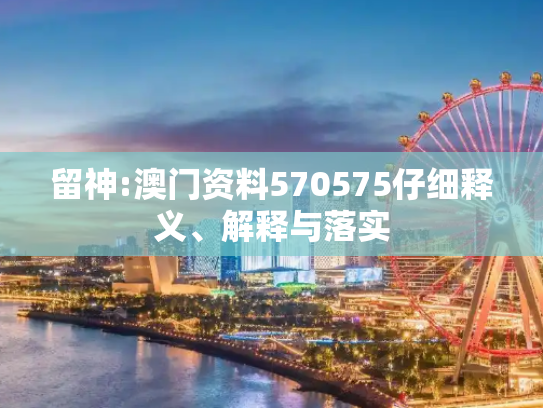 留神:澳门资料570575仔细释义、解释与落实