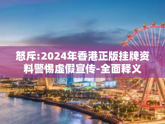 怒斥:2024年香港正版挂牌资料警惕虚假宣传-全面释义