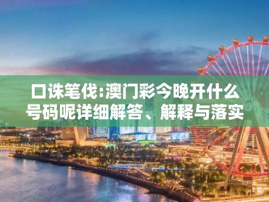 口诛笔伐:澳门彩今晚开什么号码呢详细解答、解释与落实