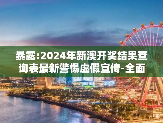 暴露:2024年新澳开奖结果查询表最新警惕虚假宣传-全面释义