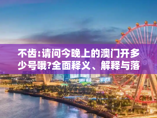 不齿:请问今晚上的澳门开多少号哦?全面释义、解释与落实