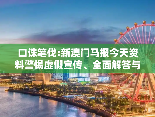 口诛笔伐:新澳门马报今天资料警惕虚假宣传、全面解答与解释