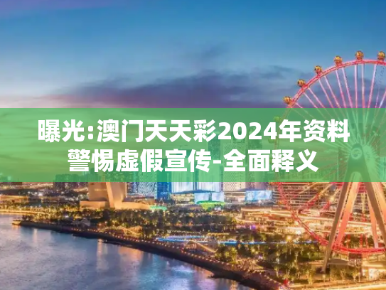 曝光:澳门天天彩2024年资料警惕虚假宣传-全面释义