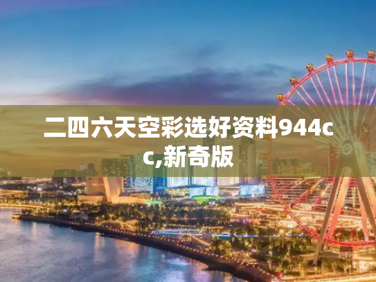 二四六天空彩选好资料944cc,新奇版