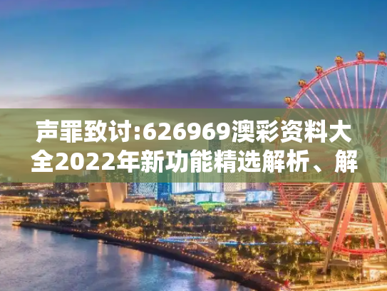 声罪致讨:626969澳彩资料大全2022年新功能精选解析、解释与落实