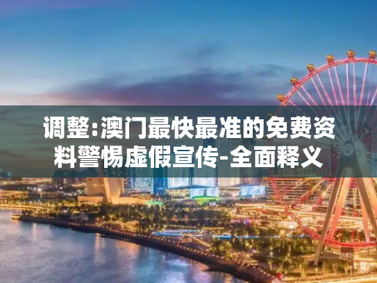 调整:澳门最快最准的免费资料警惕虚假宣传-全面释义
