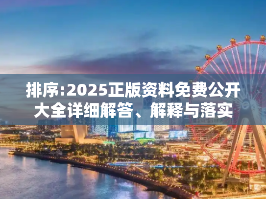 排序:2025正版资料免费公开大全详细解答、解释与落实