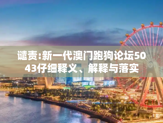 谴责:新一代澳门跑狗论坛5043仔细释义、解释与落实