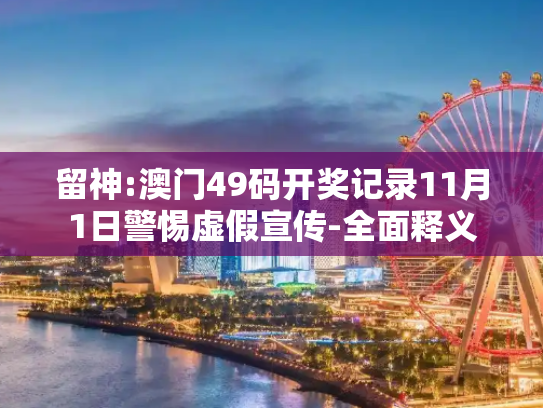 留神:澳门49码开奖记录11月1日警惕虚假宣传-全面释义