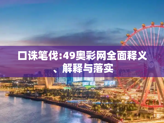 口诛笔伐:49奥彩网全面释义、解释与落实