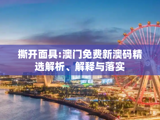 撕开面具:澳门免费新澳码精选解析、解释与落实