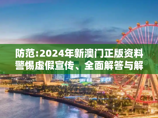 防范:2024年新澳门正版资料警惕虚假宣传、全面解答与解释