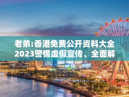 老弟:香港免费公开资料大全2023警惕虚假宣传、全面解答