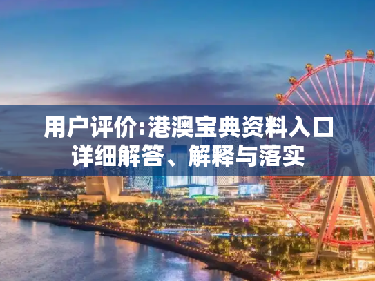 用户评价:港澳宝典资料入口详细解答、解释与落实
