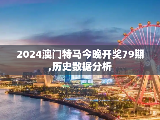 2024澳门特马今晚开奖79期,历史数据分析