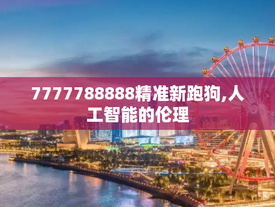 7777788888精准新跑狗,人工智能的伦理