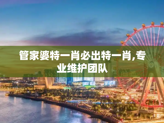管家婆特一肖必出特一肖,专业维护团队