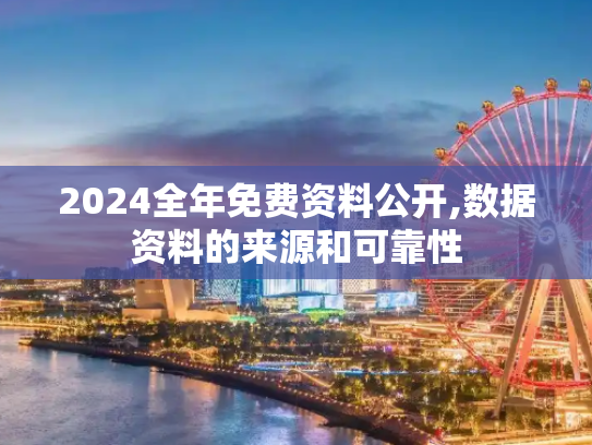 2024全年免费资料公开,数据资料的来源和可靠性