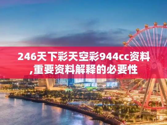 246天下彩天空彩944cc资料,重要资料解释的必要性