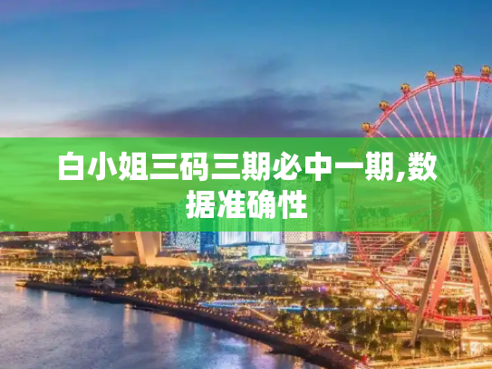 白小姐三码三期必中一期,数据准确性
