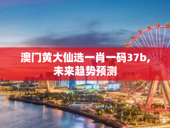 澳门黄大仙选一肖一码37b,未来趋势预测