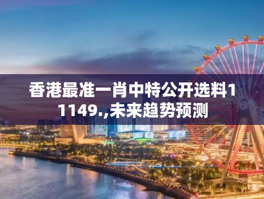香港最准一肖中特公开选料11149.,未来趋势预测