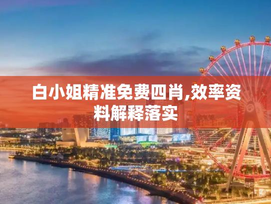 白小姐精准免费四肖,效率资料解释落实