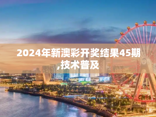 2024年新澳彩开奖结果45期,技术普及