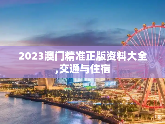 2023澳门精准正版资料大全,交通与住宿