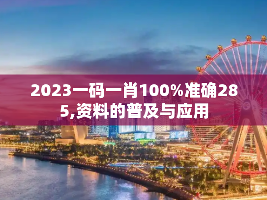 2023一码一肖100%准确285,资料的普及与应用