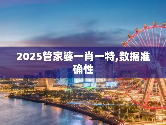 2025管家婆一肖一特,数据准确性