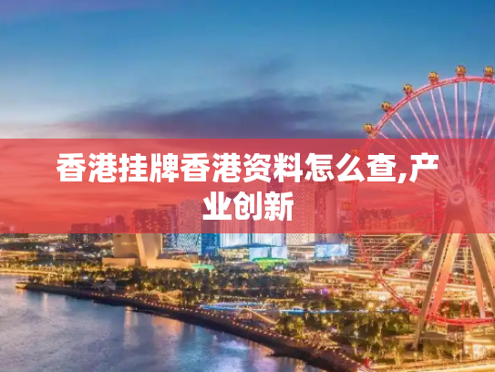 香港挂牌香港资料怎么查,产业创新