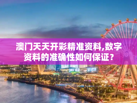 澳门天天开彩精准资料,数字资料的准确性如何保证？