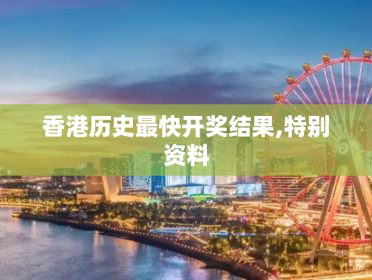 香港历史最快开奖结果,特别资料