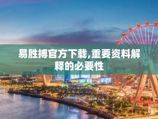 易胜搏官方下载,重要资料解释的必要性