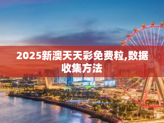 2025新澳天天彩免费粒,数据收集方法