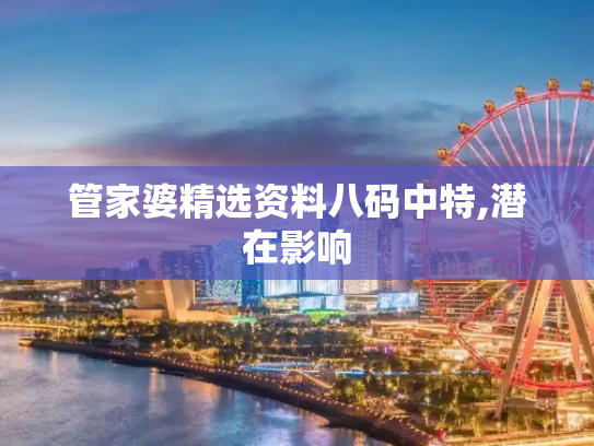 管家婆精选资料八码中特,潜在影响