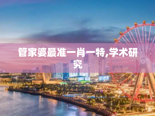 管家婆最准一肖一特,学术研究