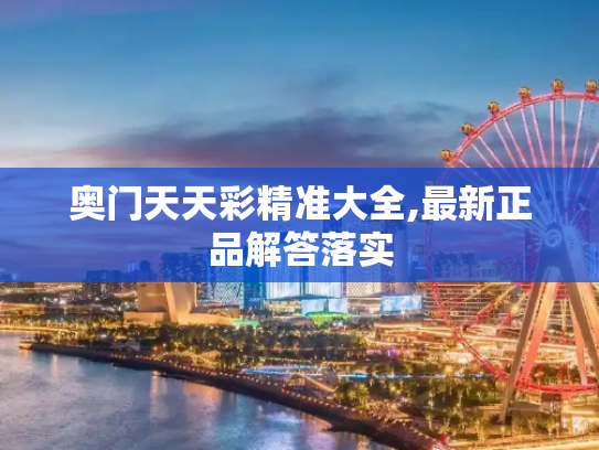 奥门天天彩精准大全,最新正品解答落实
