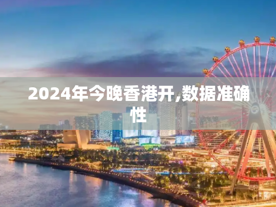 2024年今晚香港开,数据准确性