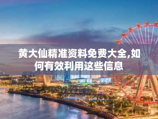 黄大仙精准资料免费大全,如何有效利用这些信息